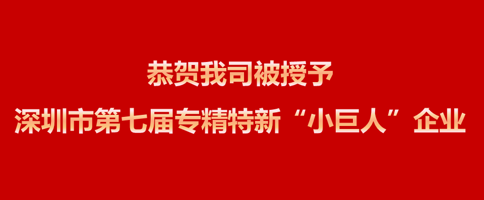 恭贺我司被授予深圳市第七届专精特新“小巨人”企业！